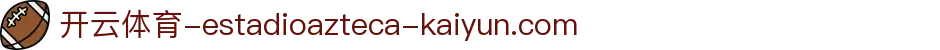 开云 (Kaiyun)官方网站 - 体育直播网站 · kaiyun.com